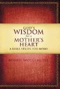 God's Wisdom for a Mother's Heart: A Bible Study for Moms