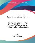 Four Plays of Aeschylus: The Suppliant Maidens, the Persians, the Seven Against Thebes, the Prometheus Bound