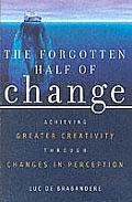 Forgotten Half of Change Achieving Greater Creativity Through Changes in Perception