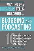 What No One Ever Tells You About Blogging & Podcasting Real Life Advice from 101 People Who Successfully Leverage the Power of the Blogosphere