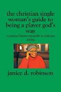 The Christian Single Woman's Guide to Being a Player God's Way: A Practical Humorous Guide To Christian Dating