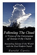 Following the Cloud: A Vision of the Convergence of Science and the Church: Reconciling Science and the World with the Post-Modern Church