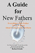 A Guide for New Fathers: Everything a new father needs to know about caring for the newborn