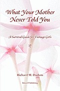 What Your Mother Never Told You: A Teenage Girls Survival Guide