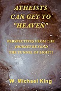 Atheists Can Get To Heaven: Perspectives From The Journey Beyond The Tunnel Of Light