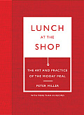 Lunch at the Shop the Art & Practice of the Midday Meal