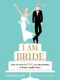 I Am Bride: How to Take the We Out of Wedding (and Other Useful Advice)