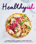 Healthyish A Cookbook with Seriously Satisfying Truly Simple Good For You but not too Good For You Recipes for Real Life