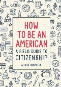 How to Be an American A Field Guide to Citizenship