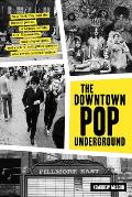 Downtown Pop Underground New York City & the literary punks renegade artists DIY filmmakers mad playwrights & rock n roll glitter queens who revolutionized culture