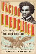 Facing Frederick The Life of Frederick Douglass a Monumental American Man