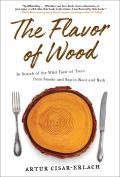 Flavor of Wood In Search of the Wild Taste of Trees from Smoke & Sap to Root & Bark