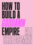 How to Build a Goddamn Empire Advice on Creating Your Brand with High Tech Smarts Elbow Grease Infinite Hustle & a Whole Lotta Heart