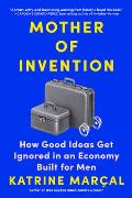 Mother of Invention How Good Ideas Get Ignored in an Economy Built for Men
