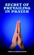Secret of Prevailing in Prayer: Prevailing in Prayer