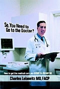 So, You Need to Go to The Doctor?: How to get the medical care that you need & deserve