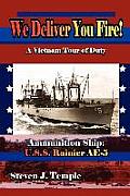 We Deliver You Fire!: A Vietnam Combat Tour - Ammunition Ship U.S.S. Rainier AE-5