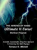 The Arrows of Mars: Ultimate V-Torso! Workout Program: Scientific, Customizable, Drug-Free Approach To Perfecting The Male Physique