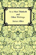 As A Man Thinketh & Other Writings