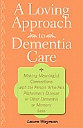 Loving Approach to Dementia Care Making Meaningful Connections with the Person Who Has Alzheimers Disease or Other Dementia or Memory Loss