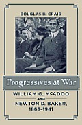 Progressives at War William G McAdoo & Newton D Baker 1863 1941