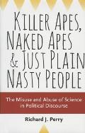 Killer Apes Naked Apes & Just Plain Nasty People The Misuse & Abuse of Science in Political Discourse