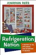 Refrigeration Nation A History of Ice Appliances & Enterprise in America