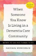 When Someone You Know Is Living in a Dementia Care Community: Words to Say and Things to Do