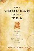 Trouble With Tea The Politics Of Consumption In The Eighteenth Century Global Economy