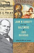 John W Garrett & the Baltimore & Ohio Railroad