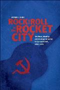 Rock and Roll in the Rocket City: The West, Identity, and Ideology in Soviet Dniepropetrovsk, 1960-1985