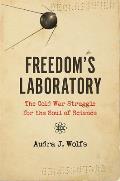 Freedoms Laboratory The Cold War Struggle for the Soul of Science