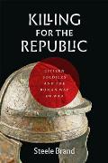Killing for the Republic Citizen Soldiers & the Roman Way of War