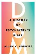 DSM A History of Psychiatrys Bible