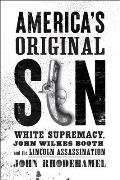 Americas Original Sin White Supremacy John Wilkes Booth & the Lincoln Assassination