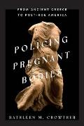 Policing Pregnant Bodies: From Ancient Greece to Post-Roe America