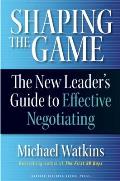 Shaping the Game: The New Leader's Guide to Effective Negotiating