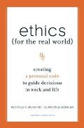 Ethics for the Real World Creating a Personal Code to Guide Decisions in Work & Life