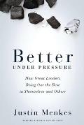 Better Under Pressure: How Great Leaders Bring Out the Best in Themselves and Others