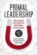 Primal Leadership with a New Preface by the Authors Unleashing the Power of Emotional Intelligence