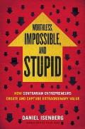 Worthless, Impossible and Stupid: How Contrarian Entrepreneurs Create and Capture Extraordinary Value