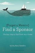 Forget a Mentor Find a Sponsor The New Way to Fast Track Your Career