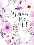 Whatever You Ask: Weekly Prayer Journal for Women