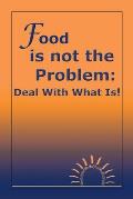 Food Is Not the Problem: Deal with What Is!