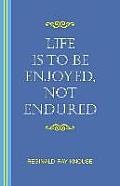 Life Is to Be Enjoyed, Not Endured