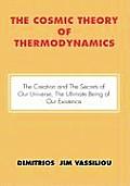 The Cosmic Theory of Thermodynamics The Creation and the Secrets of Our Universe, the Ultimate Being of Our Existence