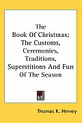 Book of Christmas The Customs Ceremonies Traditions Superstitions & Fun of the Season