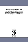 Physical survey of Virginia. Her geographical position; its commercial advantages and national importance. Preliminary report, by M. F. Maury.
