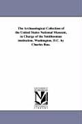 The Archaeological Collection of the United States National Museum, in Charge of the Smithsonian institution, Washington, D.C. by Charles Rau.