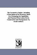 The Locomotive Engine: including A Description of Its Structure, Rules For Estimating Its Capabilities and Practical Observation On Its Const